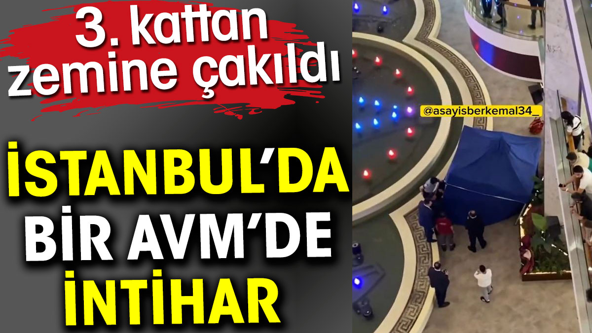 İstanbul’da bir AVM’de intihar 3. kattan zemine çakıldı
