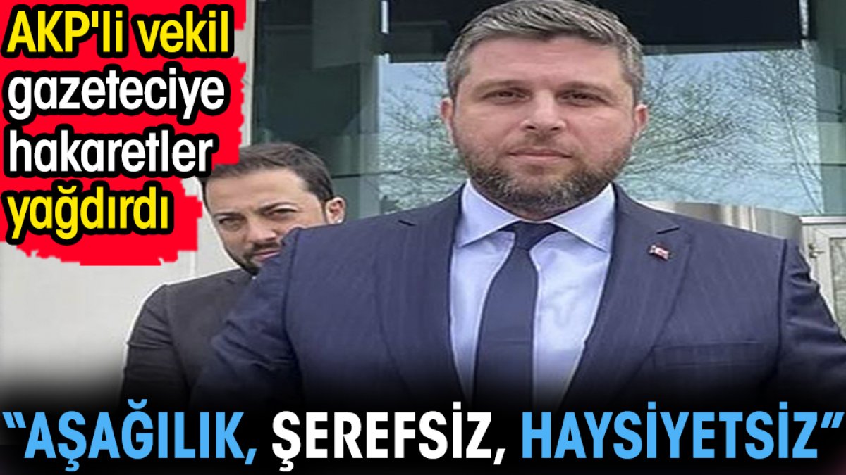 AKP'li vekil gazeteciye hakaretler yağdırdı. 'Aşağılık şerefsiz haysiyetsiz'