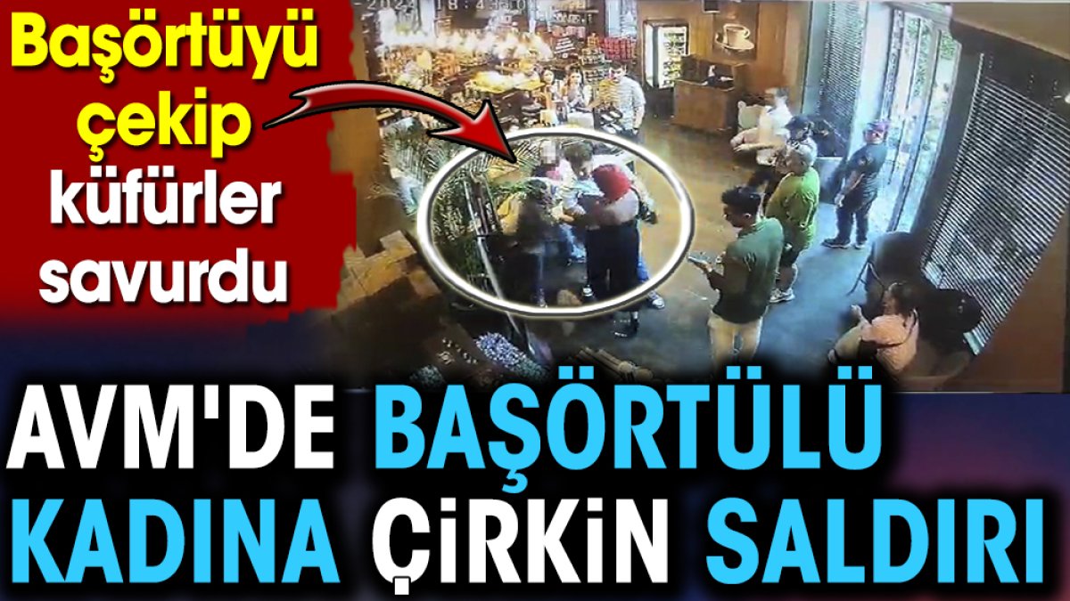 AVM'de başörtülü kadına çirkin saldırı