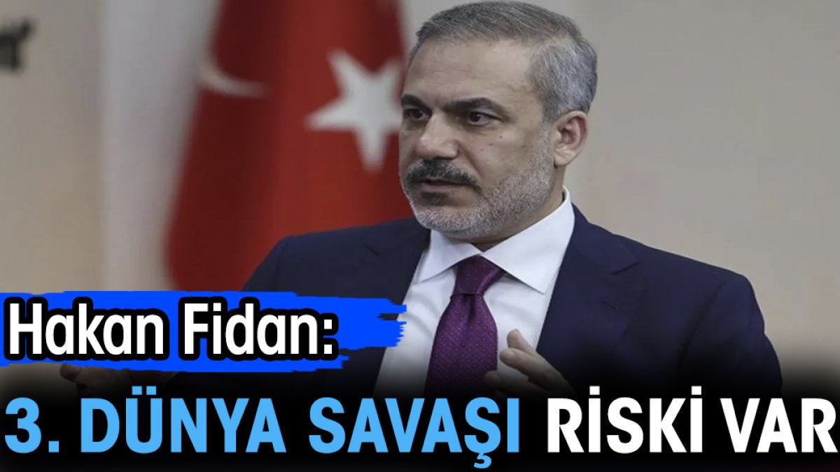 Hakan Fidan: 3. Dünya Savaşı riski var