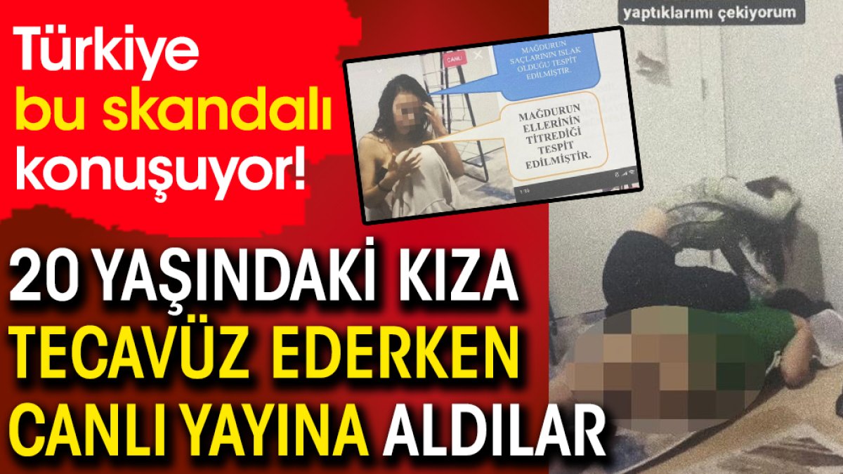 Türkiye bu skandalı konuşuyor! 20 yaşındaki kıza tecavüz ederken canlı yayına aldılar