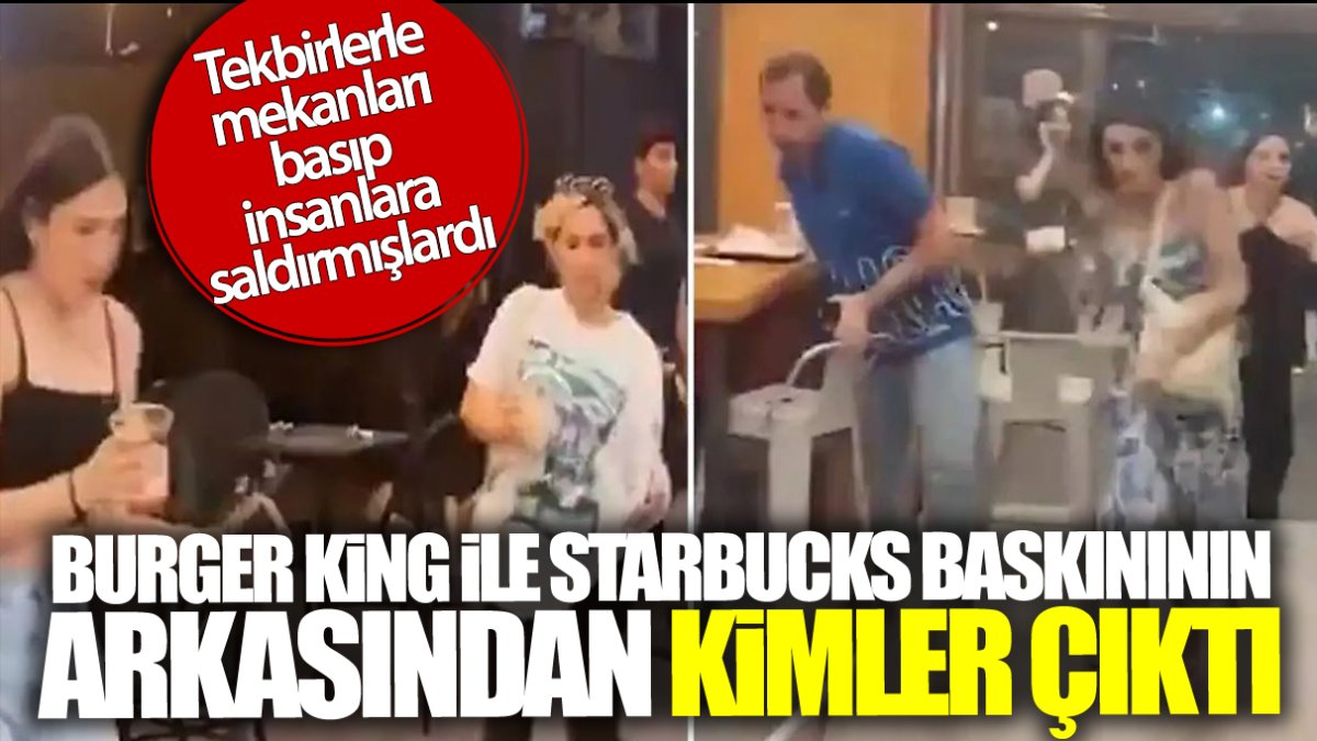 Burger King ve Starbucks baskınının arkasından kimler çıktı
