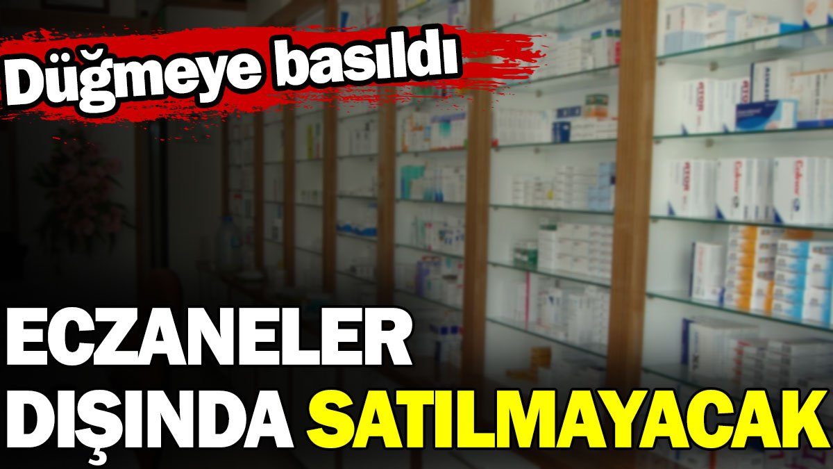 Eczaneler dışında satılmayacak. Düğmeye basıldı