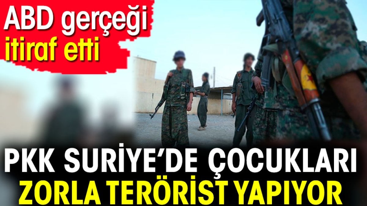 PKK, Suriye’de çocukları zorla terörist yapıyor. ABD gerçeği itiraf etti