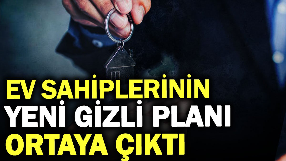 Ev sahiplerinin yeni gizli planı ortaya çıktı