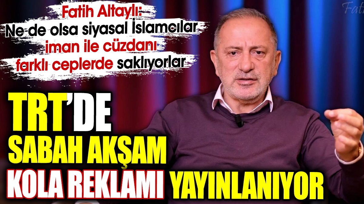 TRT’de sabah akşam kola reklamı yayınlanıyor. Fatih Altaylı'dan bomba yorum geldi
