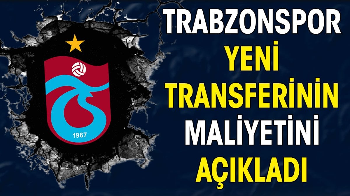 Trabzonspor yeni transferinin maliyetini açıkladı