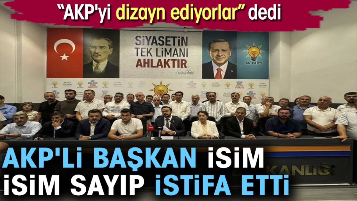 AKP'li başkan isim isim sayıp istifa etti. AKP'yi dizayn ediyorlar dedi
