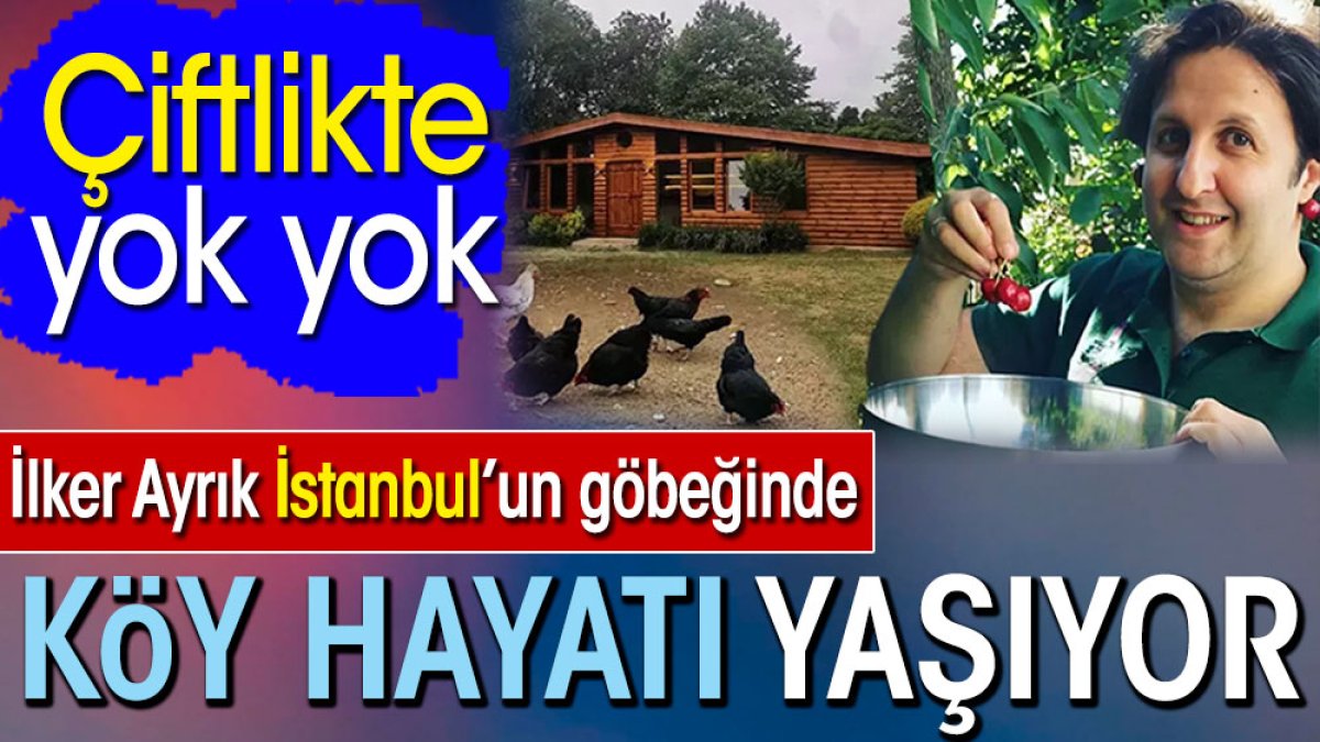 İlker Ayrık İstanbul’un göbeğinde köy hayatı yaşıyor. Çiftlikte yok yok