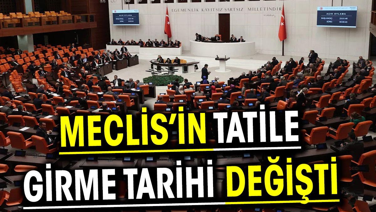 Meclis’in tatile girme tarihi değişti