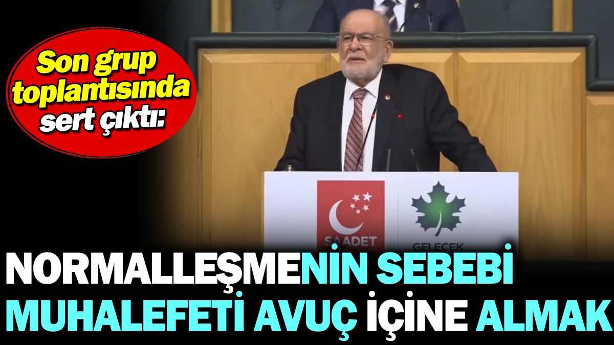 Temel Karamollaoğlu son grup toplantısında sert çıktı: Normalleşmenin sebebi muhalefeti avuç içine almak