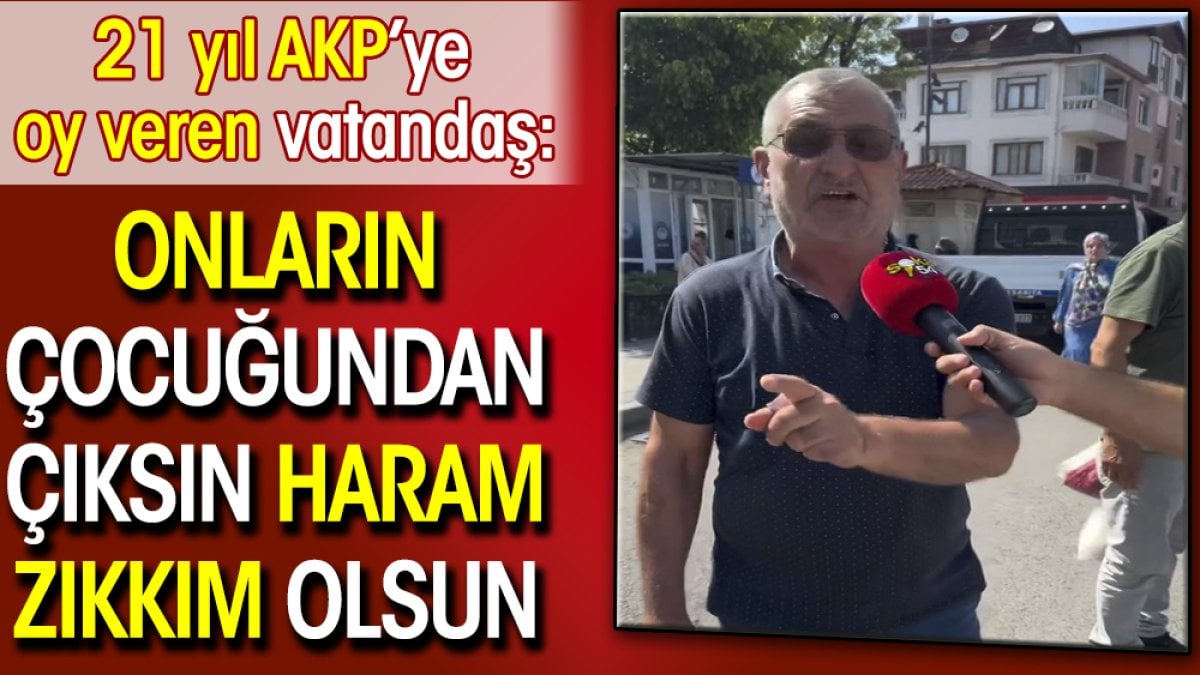21 yıl AKP’ye oy veren vatandaş: Onların çocuğundan çıksın haram zıkkım olsun