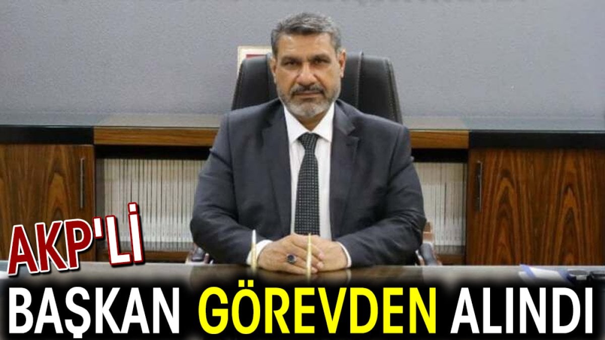 AKP'li başkan görevden alındı