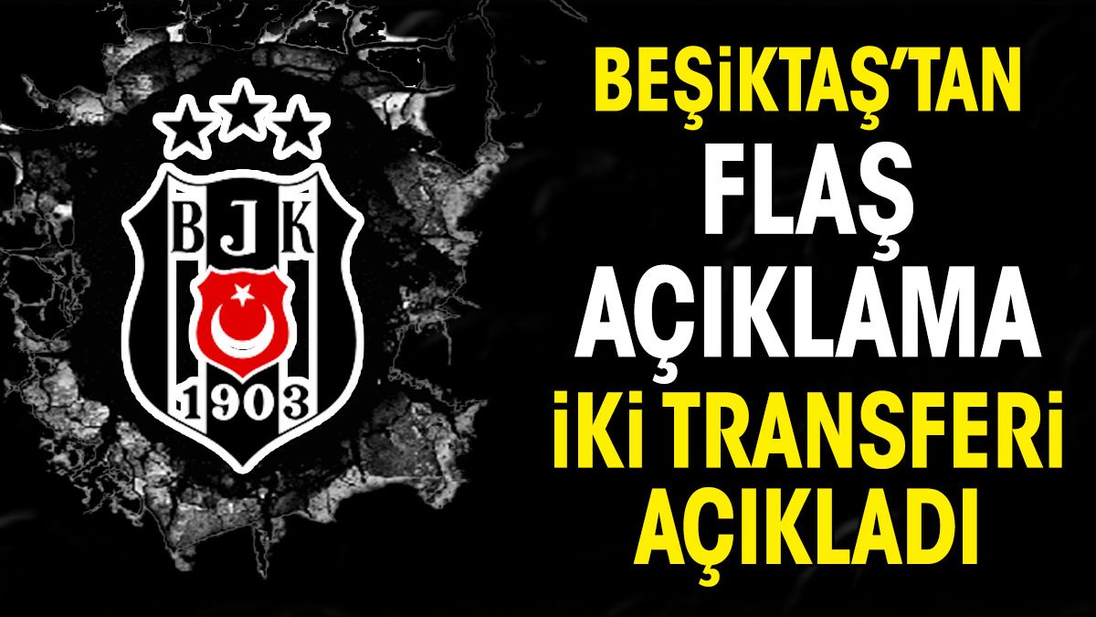 Beşiktaş'tan flaş açıklama. İki transferi açıkladı
