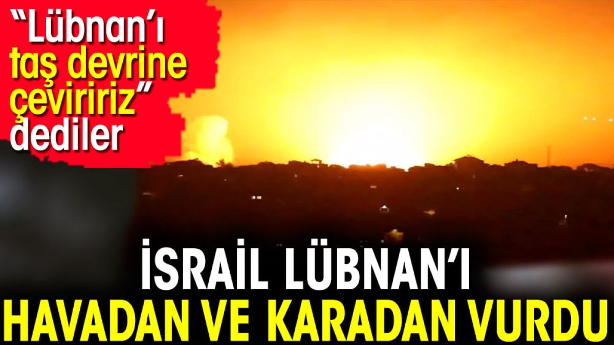 İsrail Lübnan’ı havadan ve karadan vurdu. 'Lübnan’ı taş devrine çeviririz' dediler