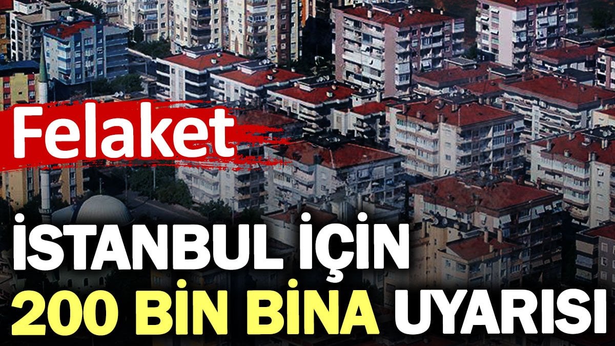 İstanbul için 200 bin bina uyarısı