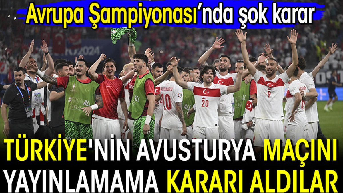 Türkiye'nin Avusturya maçını yayınlamama kararı aldılar