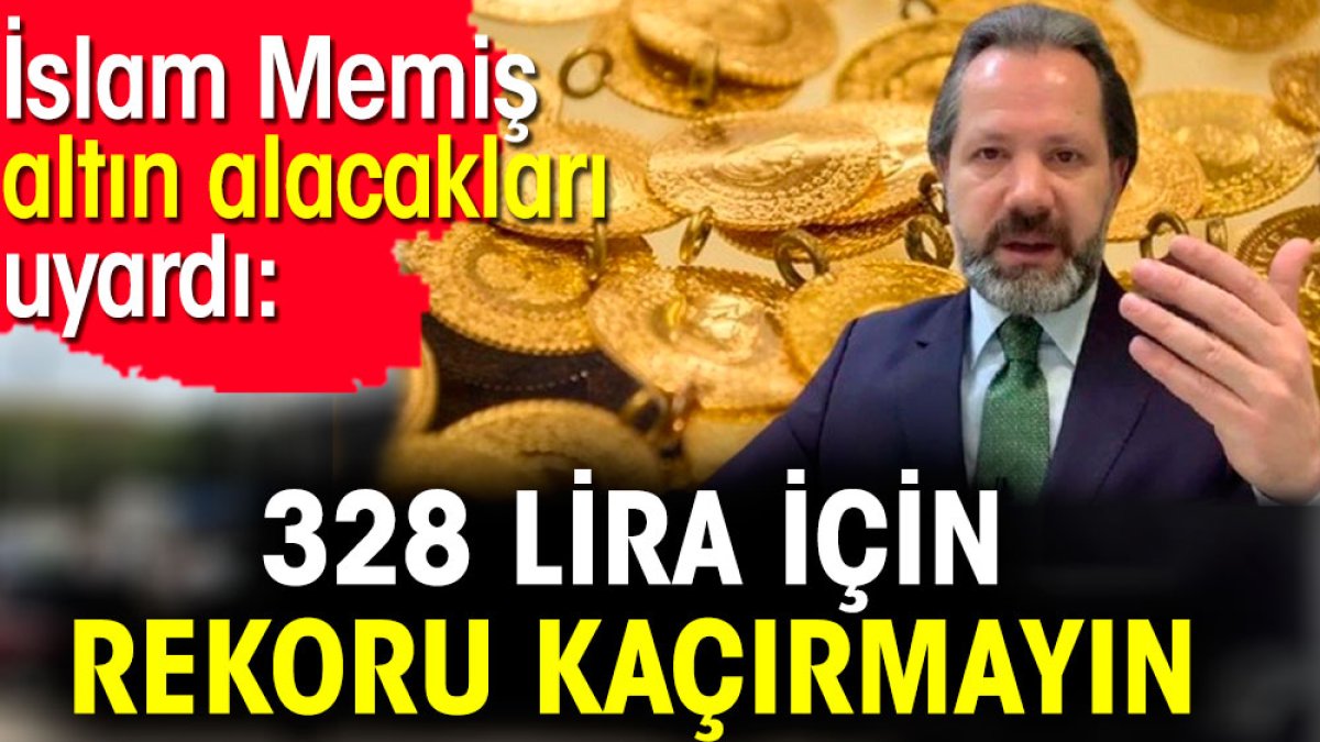 İslam Memiş altın alacakları uyardı: 328 lira için rekoru kaçırmayın