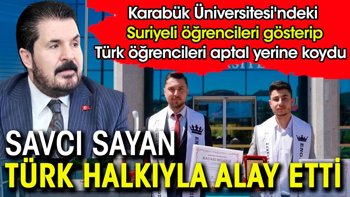 Savcı Sayan Türk halkıyla dalga geçti. Karabük Üniversitesi'ndeki Suriyeli öğrencileri gösterip Türk öğrencileri aptal yerine koydu