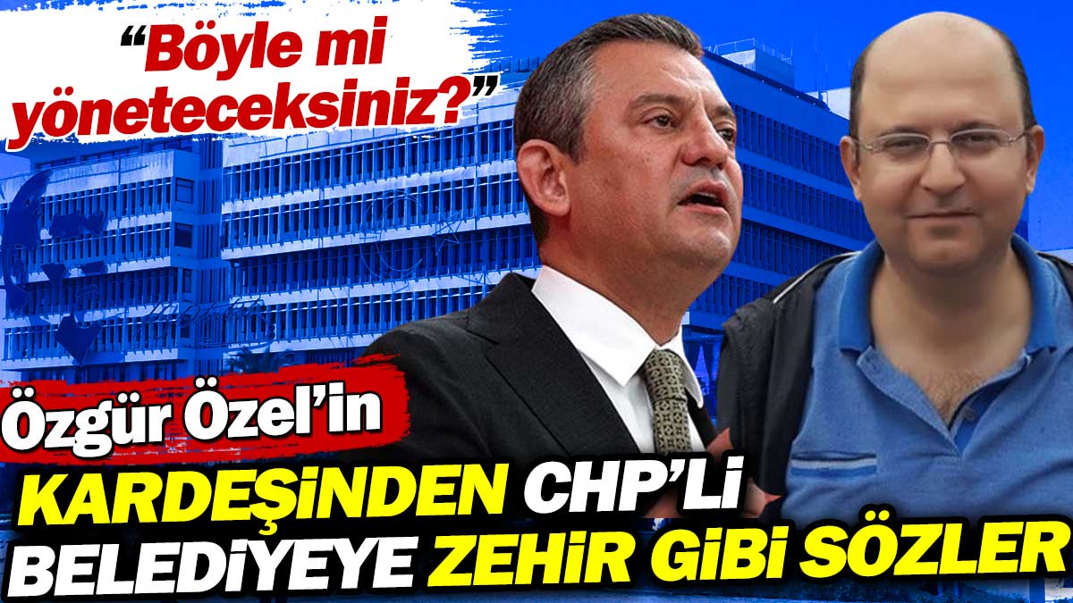 Özgür Özel'in kardeşinden CHP'li Belediyeye zehir zemberek sözler: Böyle mi yöneteceksiniz?