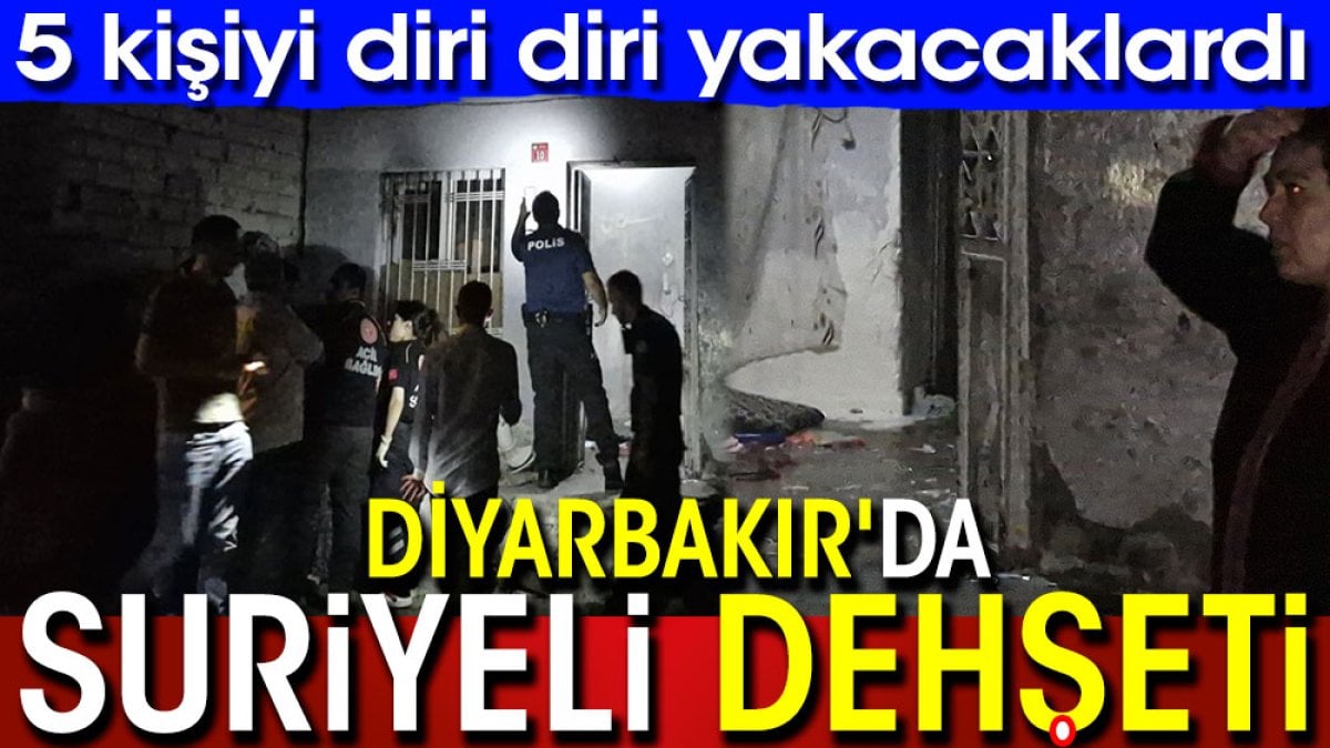 Diyarbakır'da Suriyeli vahşeti. 5 kişiyi diri diri yakacaklardı