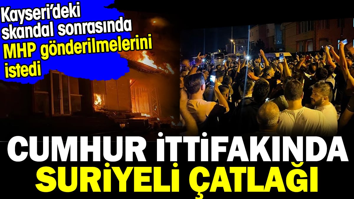 Cumhur İttifakında Suriyeli çatlağı. Kayseri'deki skandal sonrasında MHP gönderilmelerini istedi