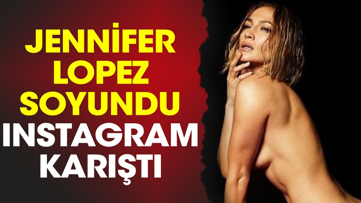 Jennifer Lopez soyundu Instagram karıştı