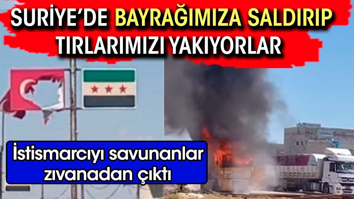 Suriye'de bayrağımıza saldırıp Türk tırlarını yakıtılar. Türkiye'nin beslediği ÖSO bayrağını asıtılar