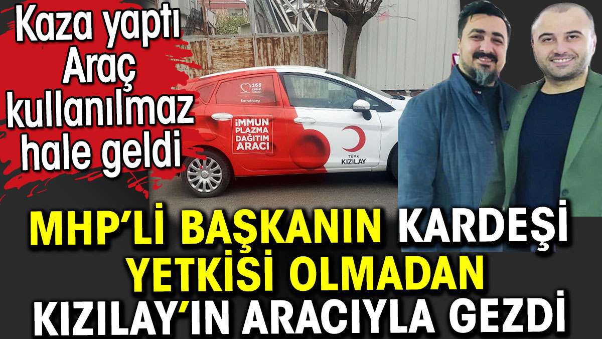MHP’li başkanın kardeşi yetkisi olmadan Kızılay’ın aracıyla gezdi