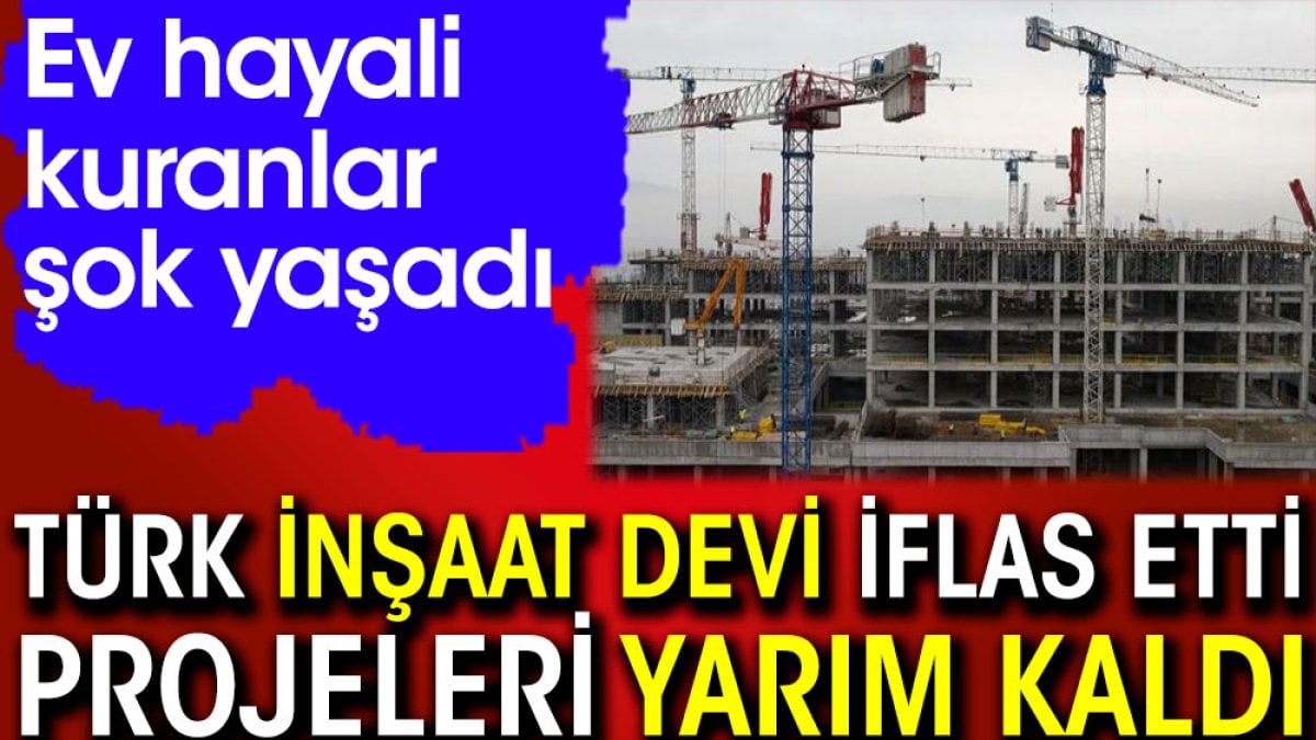 Türk İnşaat devi iflas etti tüm projeleri yarım kaldı. Ev hayali kuranlar şok yaşadı
