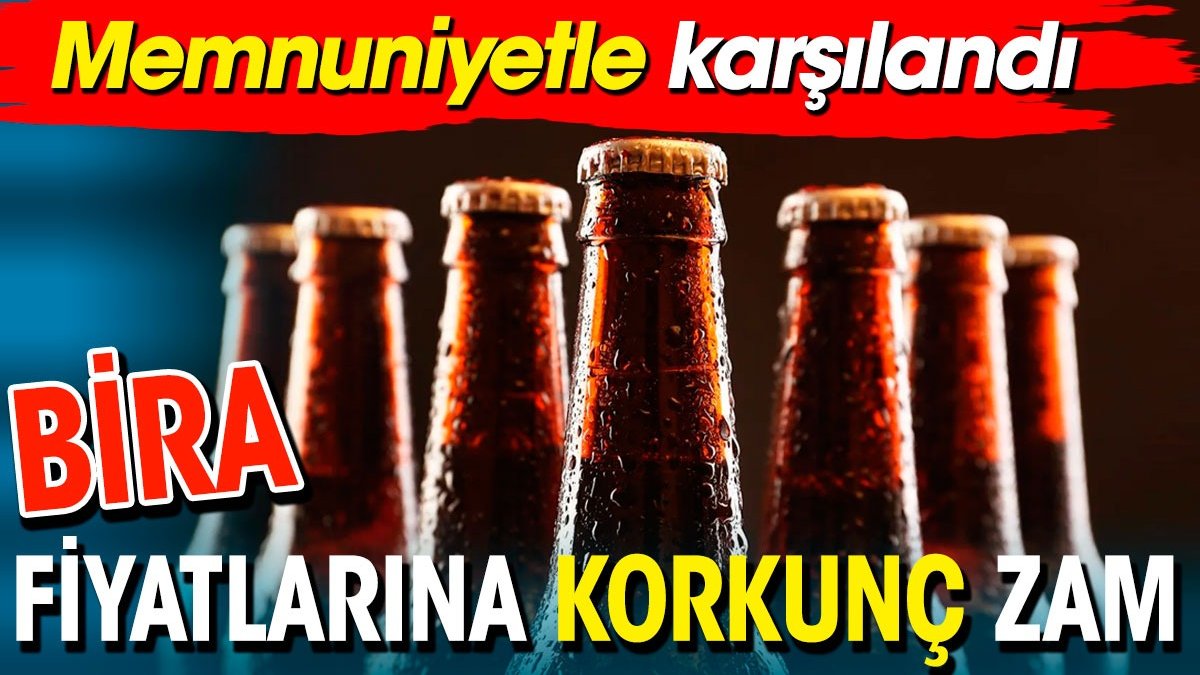 Bira fiyatlarına korkunç zam. Memnuniyetle karşılandı