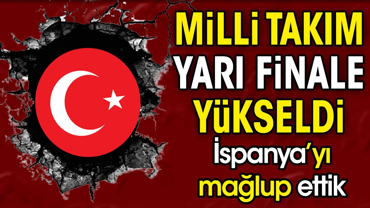 Milli takım yarı finalde. İspanya'yı mağlup ettik