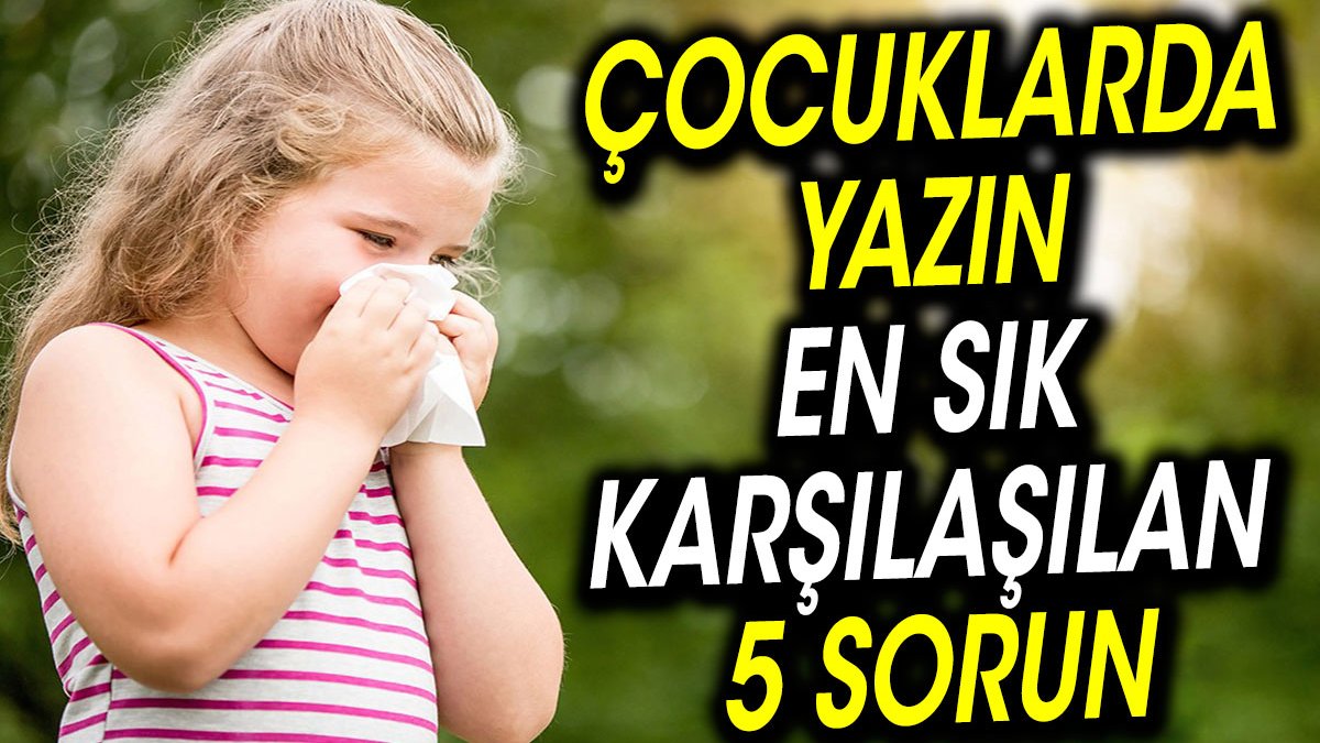 Çocuklarda Yazın En Sık Karşılaşılan 5 Sorun