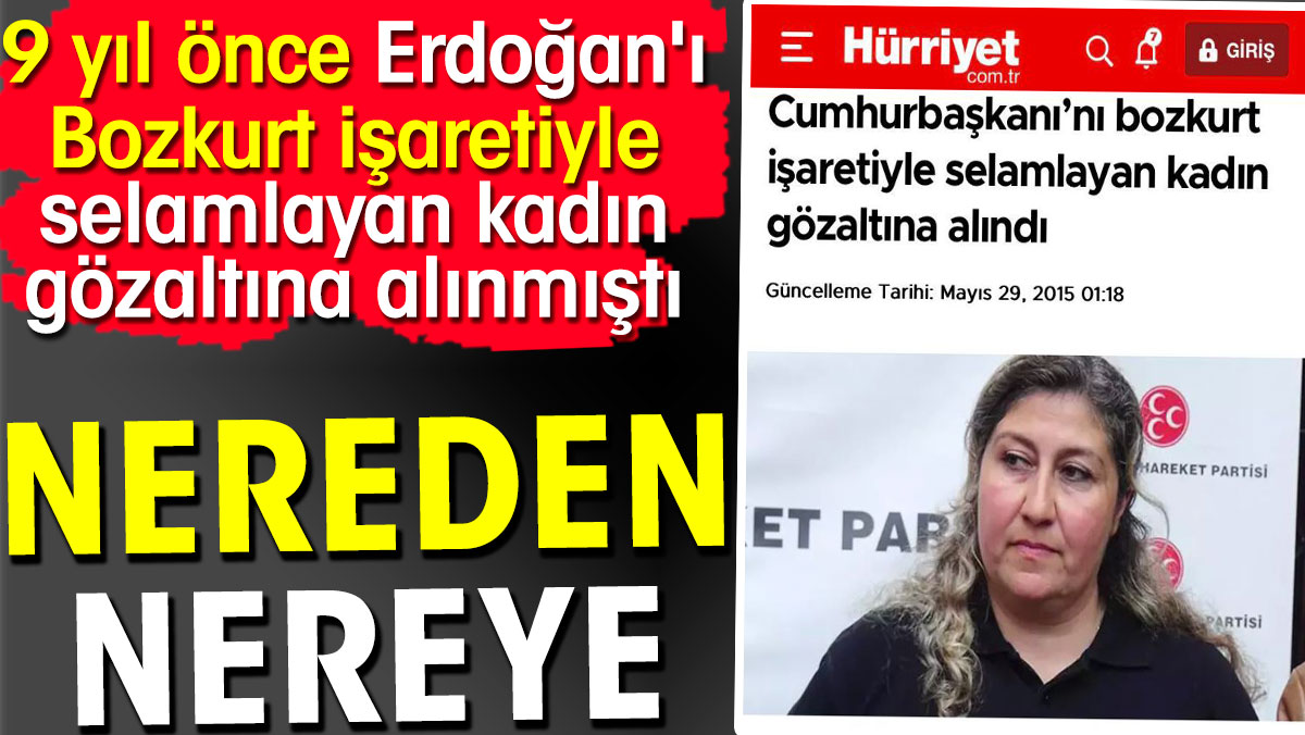 Nereden nereye. 9 yıl önce Erdoğan'ı Bozkurt işaretiyle selamlayan kadın gözaltına alınmıştı