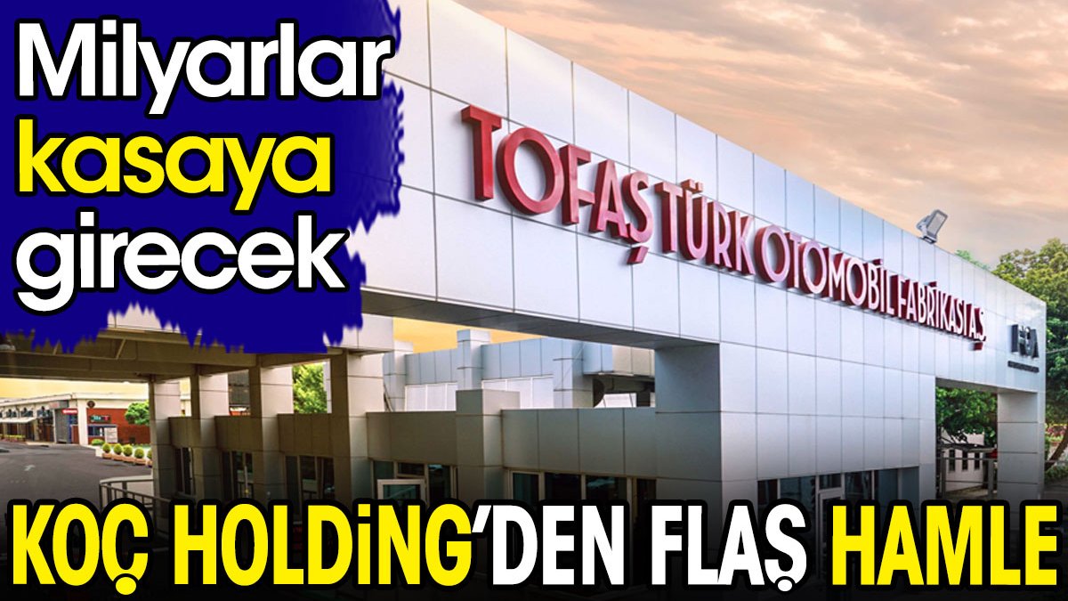 Koç Holding'den flaş hamle. Milyarlar kasaya girecek