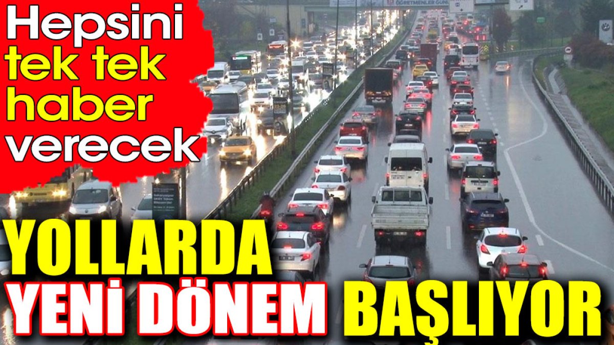 Yollarda yeni dönem başlıyor. Hepsini tek tek haber verecek