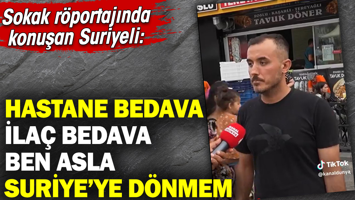 Sokak röportajında konuşan Suriyeli: Hastane bedava ilaç bedava ben asla Suriye'ye dönmem