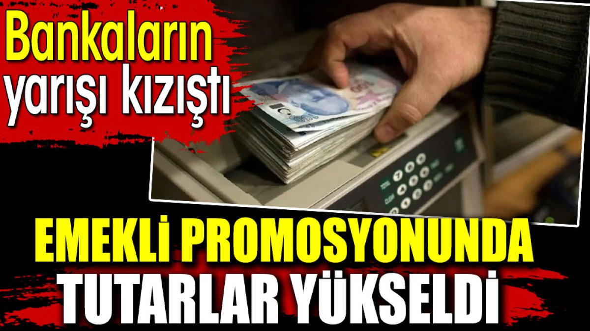 Emekli promosyonunda tutarlar yükseldi. Bankaların yarışı kızıştı