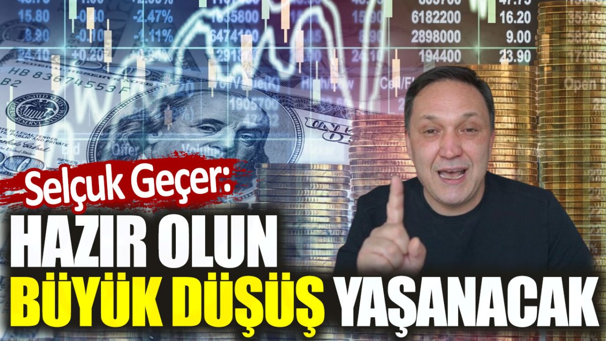 Selçuk Geçer: Hazır olun büyük düşüş yaşanacak