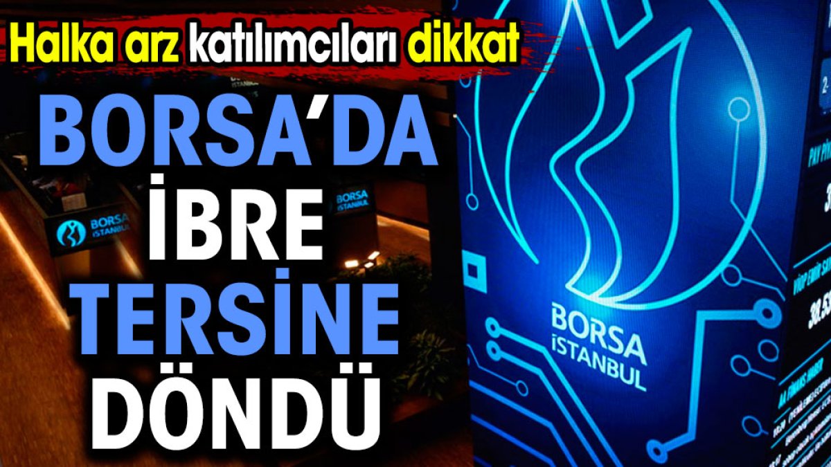 Borsa'da ibre tersine döndü. Halka arz katılımcıları dikkat