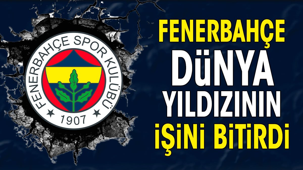 Fenerbahçe dünya yıldızının işini bitirdi. Anlaşma tamam