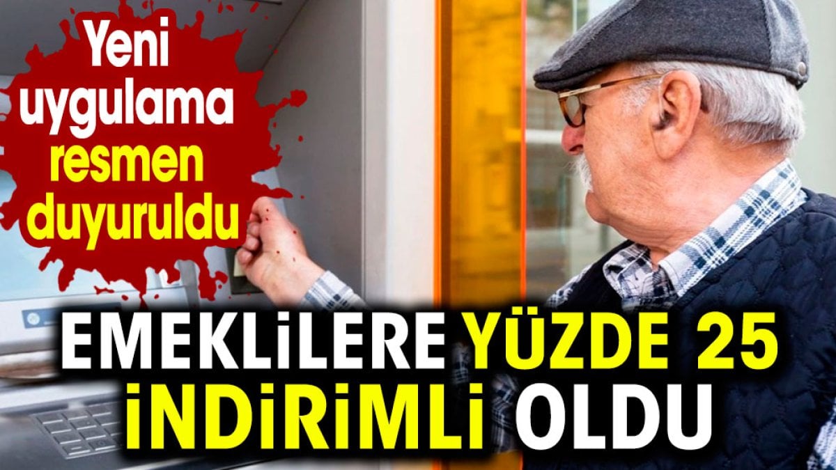 Emeklilere yüzde 25 indirimli oldu. Yeni uygulama duyuruldu