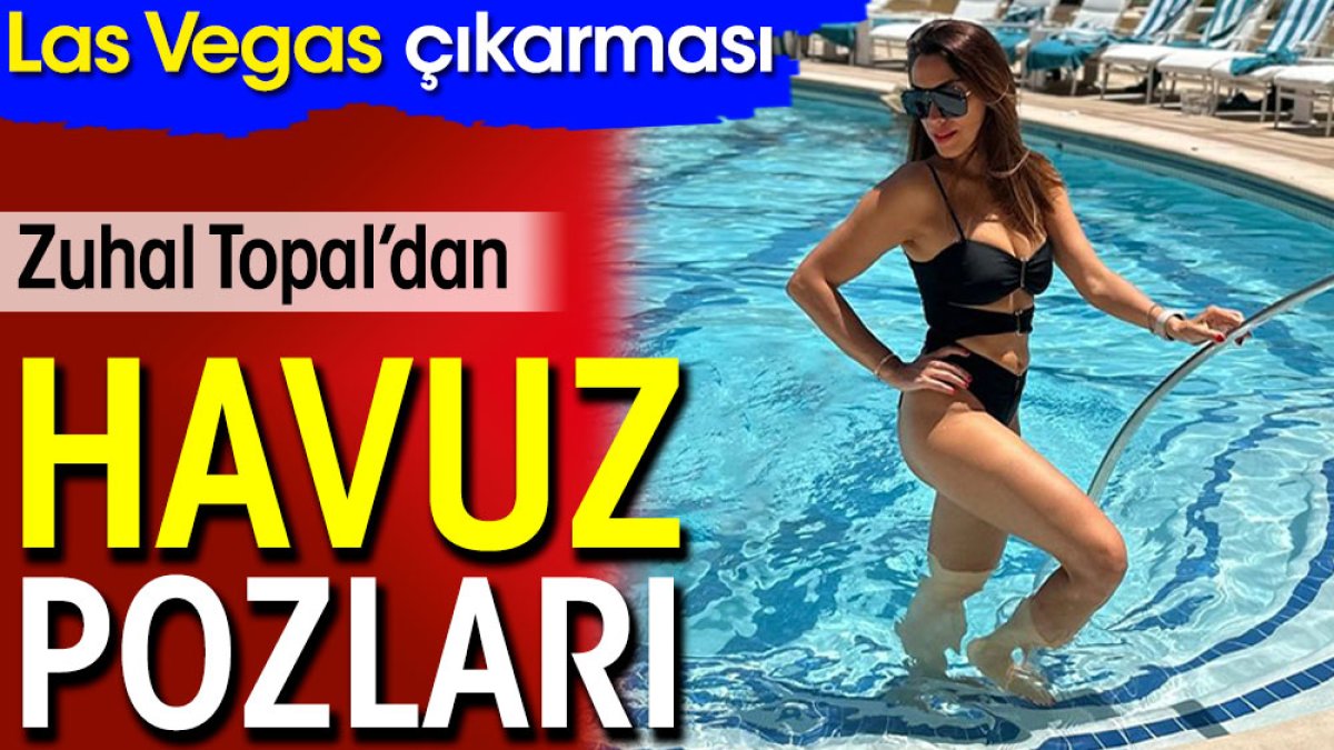 Zuhal Topal’dan havuz pozları. Las Vegas çıkarması