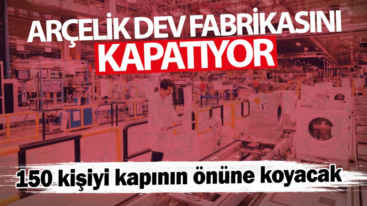 Arçelik dev fabrikasını kapatıyor! 150 kişiyi kapının önüne koyacak