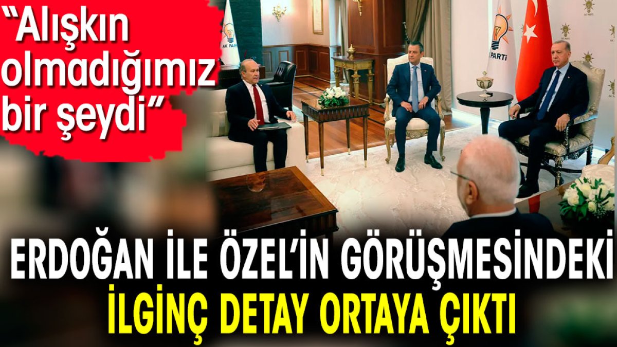 Erdoğan ile Özel’in görüşmesindeki ilginç detay ortaya çıktı. 'Alışkın olmadığımız bir şeydi'