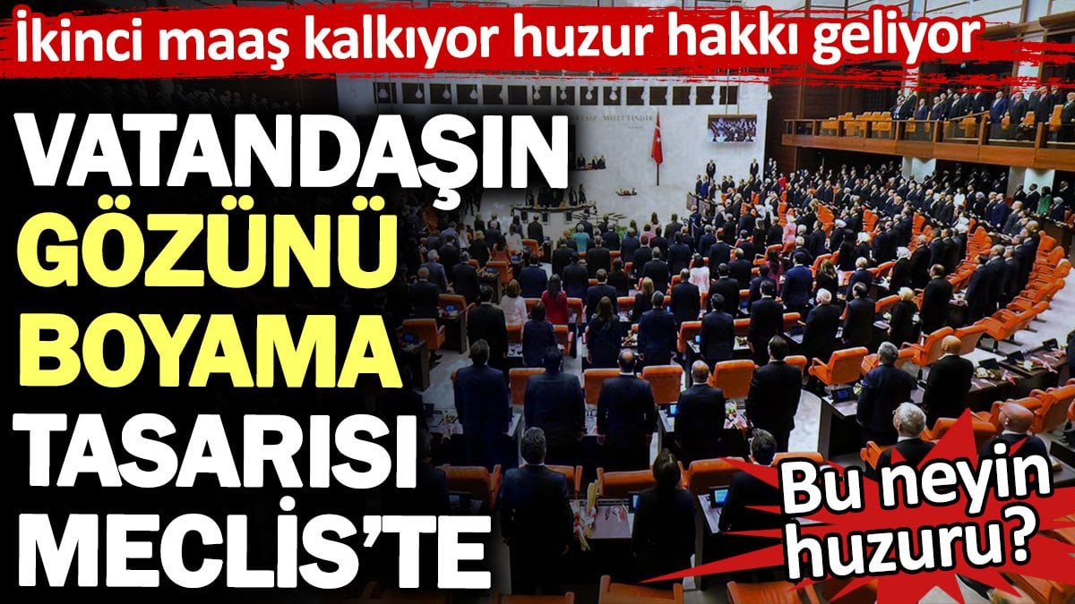 İkinci maaş kalkıyor huzur hakkı geliyor. Vatandaşın gözünü boyama tasarısı Meclis’te