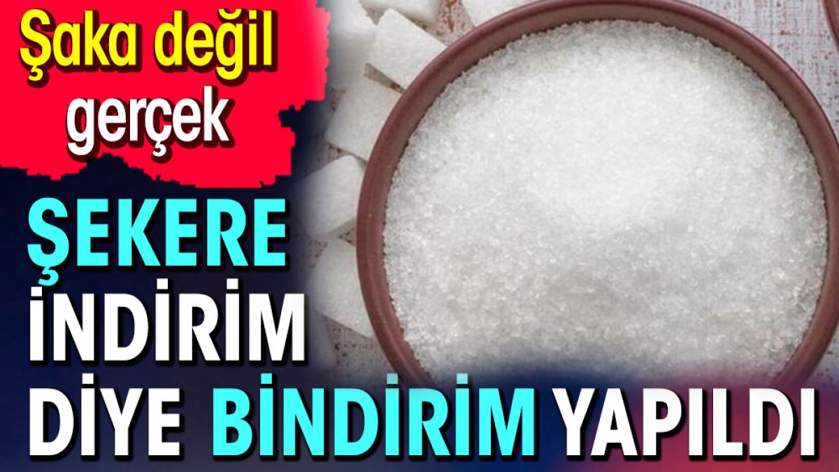 Şekere indirim diye bindirim yapıldı. Şaka değil gerçek