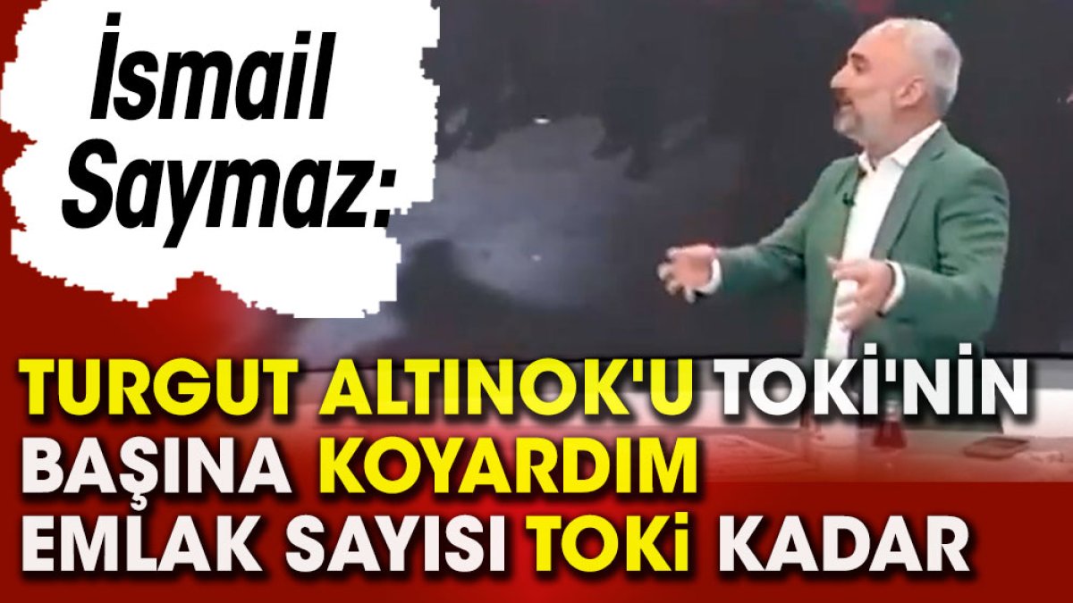 İsmail saymaz: Turgut Altınok'u TOKİ'nin başına koyardım emlak sayısı TOKİ kadar