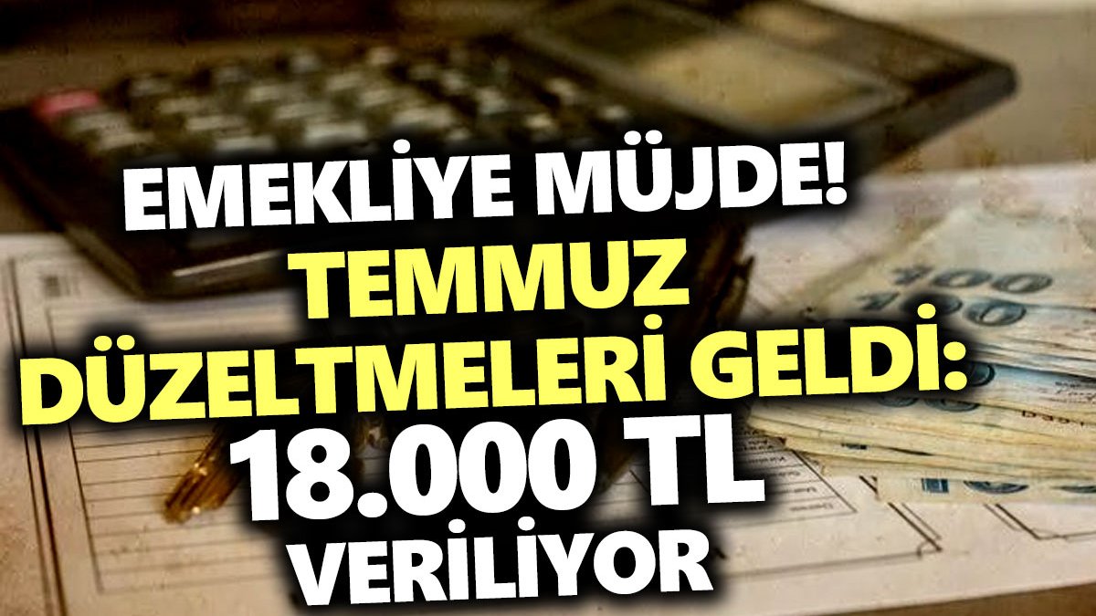 Emekliye Müjde! Temmuz Düzeltmeleri Geldi: 18.000 TL Veriliyor