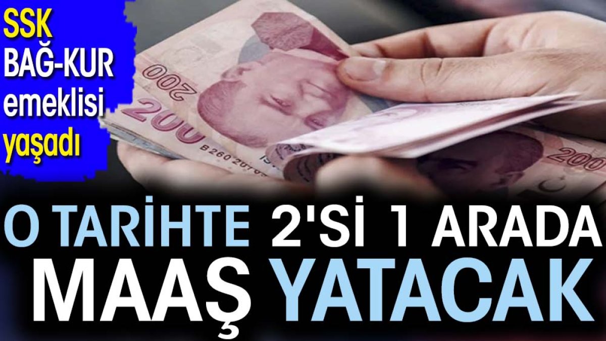 SSK BAĞ-KUR emeklisi yaşadı. O tarihte 2'si 1 arada maaş yatacak